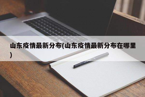 山东疫情最新分布(山东疫情最新分布在哪里)