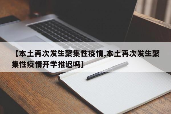 【本土再次发生聚集性疫情,本土再次发生聚集性疫情开学推迟吗】