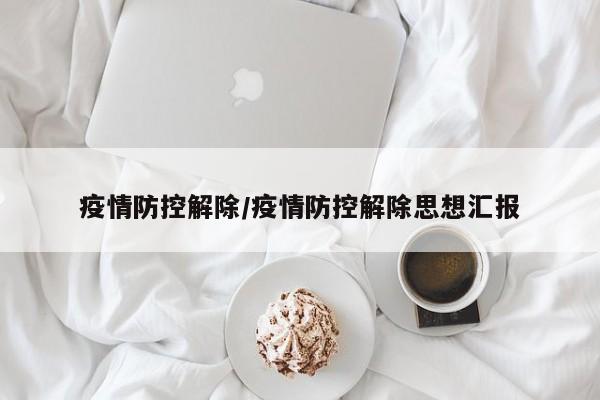 疫情防控解除/疫情防控解除思想汇报