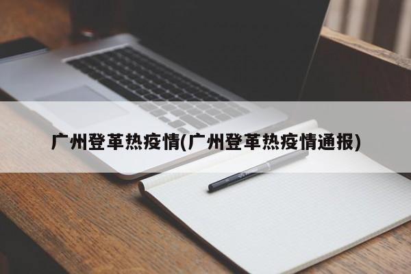 广州登革热疫情(广州登革热疫情通报)