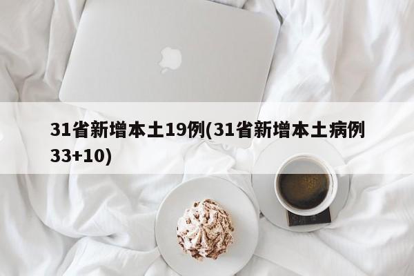 31省新增本土19例(31省新增本土病例33+10)