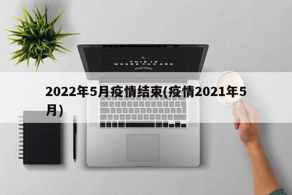 2022年5月疫情结束(疫情2021年5月)