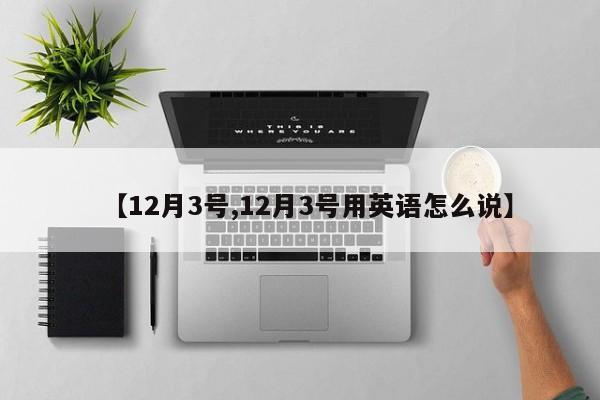 【12月3号,12月3号用英语怎么说】