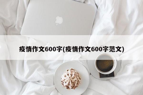 疫情作文600字(疫情作文600字范文)