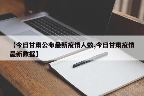 【今日甘肃公布最新疫情人数,今日甘肃疫情最新数据】