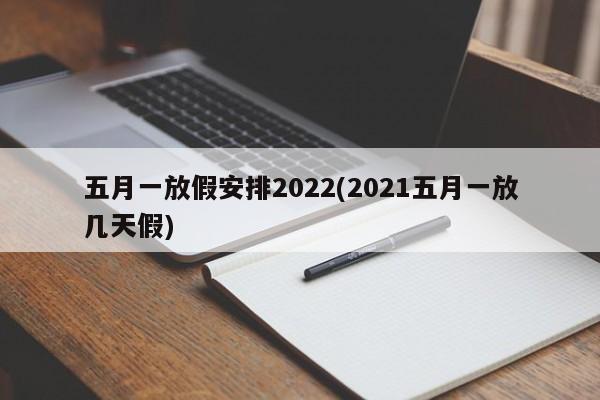 五月一放假安排2022(2021五月一放几天假)