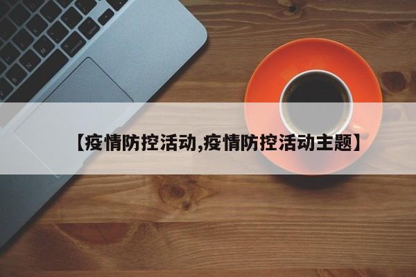 【疫情防控活动,疫情防控活动主题】