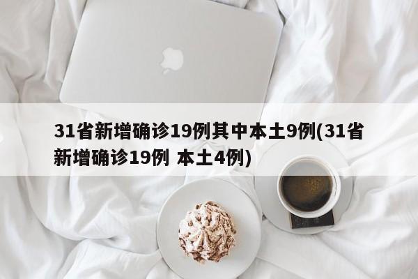 31省新增确诊19例其中本土9例(31省新增确诊19例 本土4例)