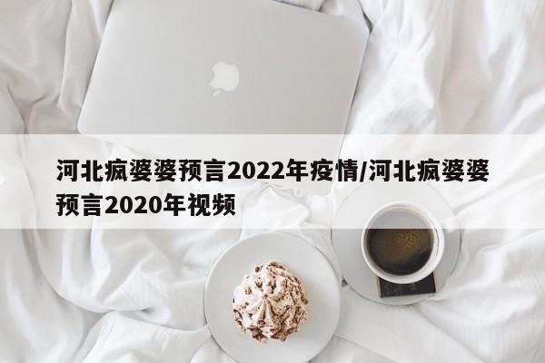 河北疯婆婆预言2022年疫情/河北疯婆婆预言2020年视频