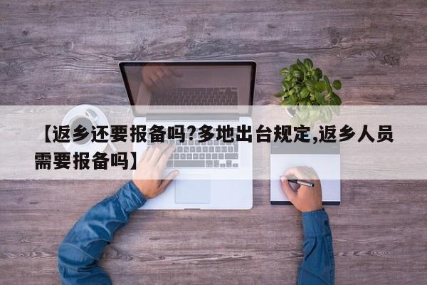 【返乡还要报备吗?多地出台规定,返乡人员需要报备吗】