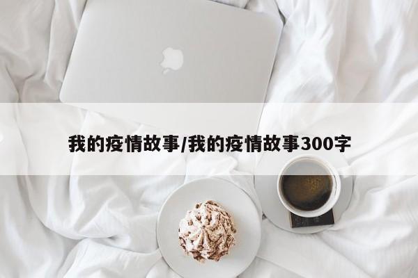 我的疫情故事/我的疫情故事300字