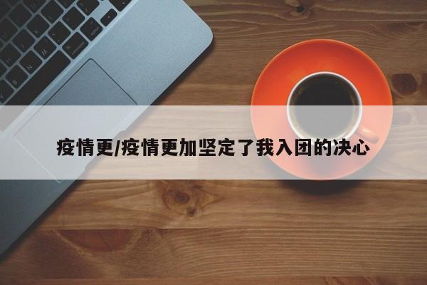 疫情更/疫情更加坚定了我入团的决心