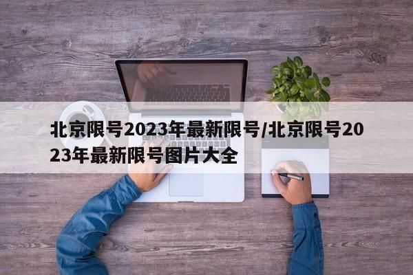 北京限号2023年最新限号/北京限号2023年最新限号图片大全