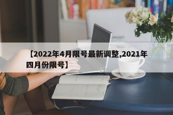 【2022年4月限号最新调整,2021年四月份限号】