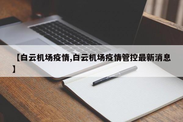 【白云机场疫情,白云机场疫情管控最新消息】