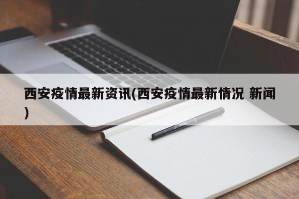 西安疫情最新资讯(西安疫情最新情况 新闻)