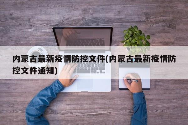 内蒙古最新疫情防控文件(内蒙古最新疫情防控文件通知)