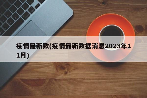 疫情最新数(疫情最新数据消息2023年11月)