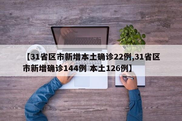 【31省区市新增本土确诊22例,31省区市新增确诊144例 本土126例】