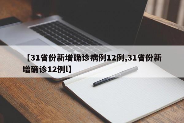 【31省份新增确诊病例12例,31省份新增确诊12例l】