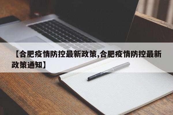 【合肥疫情防控最新政策,合肥疫情防控最新政策通知】