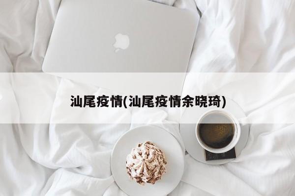 汕尾疫情(汕尾疫情余晓琦)