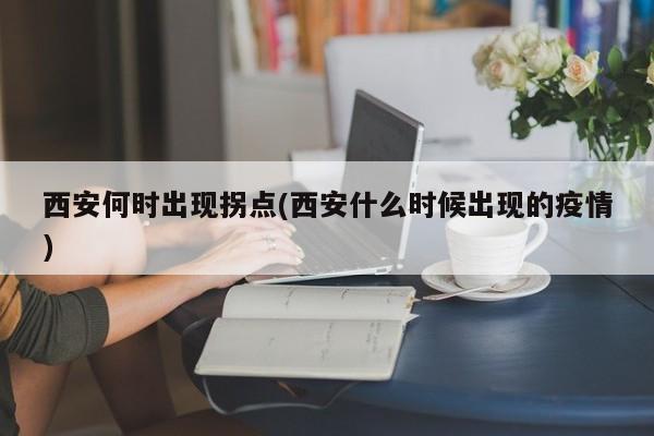 西安何时出现拐点(西安什么时候出现的疫情)