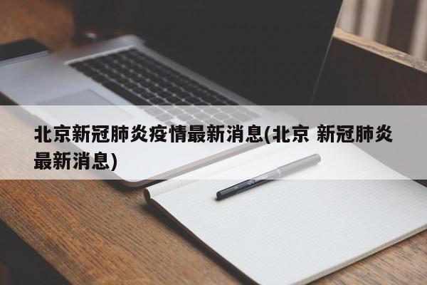 北京新冠肺炎疫情最新消息(北京 新冠肺炎最新消息)