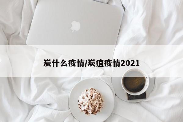 炭什么疫情/炭疽疫情2021