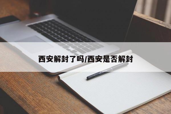 西安解封了吗/西安是否解封