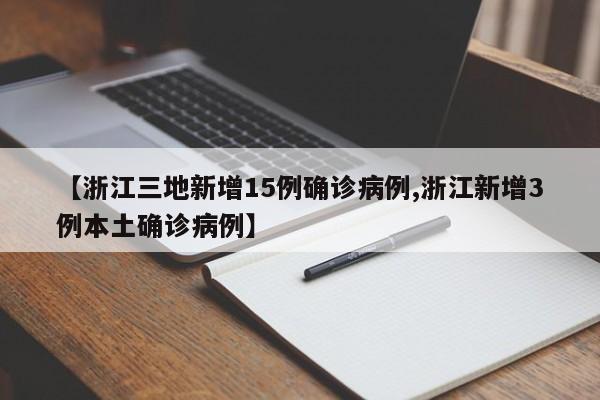 【浙江三地新增15例确诊病例,浙江新增3例本土确诊病例】