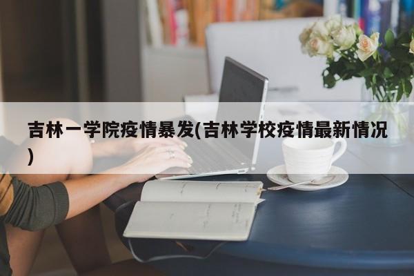 吉林一学院疫情暴发(吉林学校疫情最新情况)