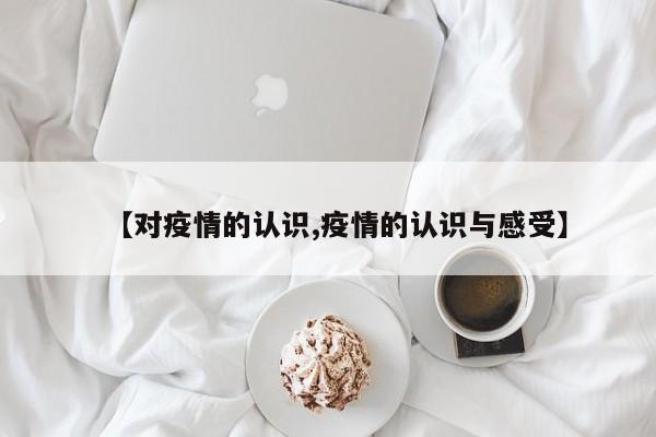 【对疫情的认识,疫情的认识与感受】