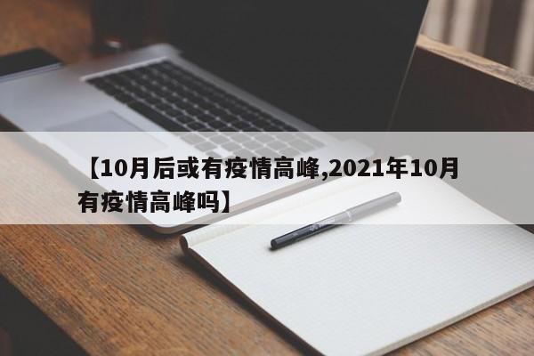 【10月后或有疫情高峰,2021年10月有疫情高峰吗】