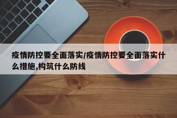 疫情防控要全面落实/疫情防控要全面落实什么措施,构筑什么防线