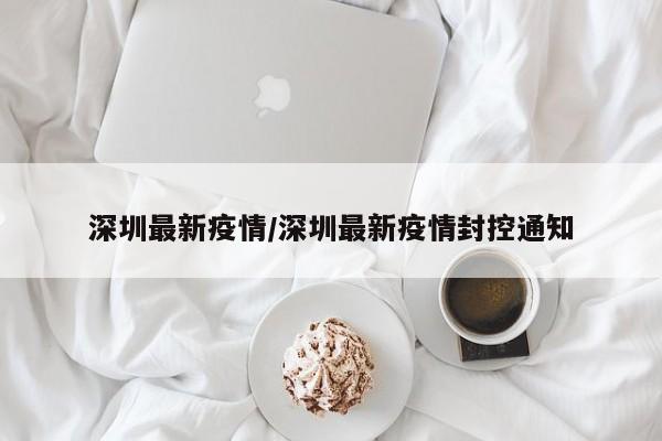 深圳最新疫情/深圳最新疫情封控通知