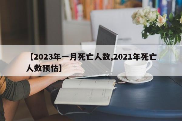 【2023年一月死亡人数,2021年死亡人数预估】