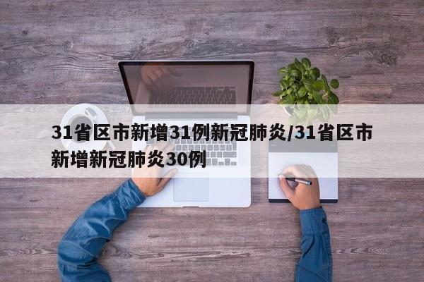 31省区市新增31例新冠肺炎/31省区市新增新冠肺炎30例