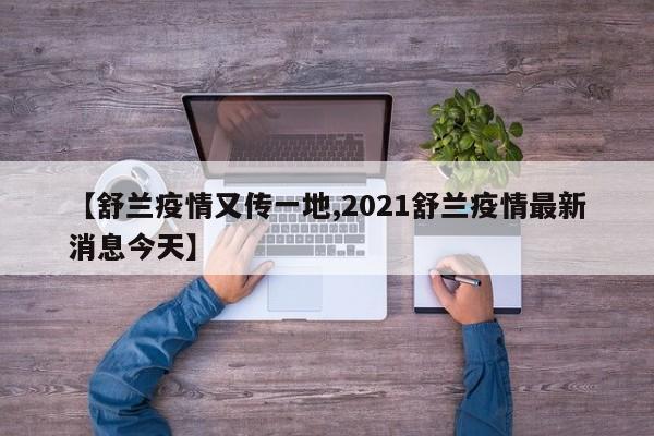 【舒兰疫情又传一地,2021舒兰疫情最新消息今天】