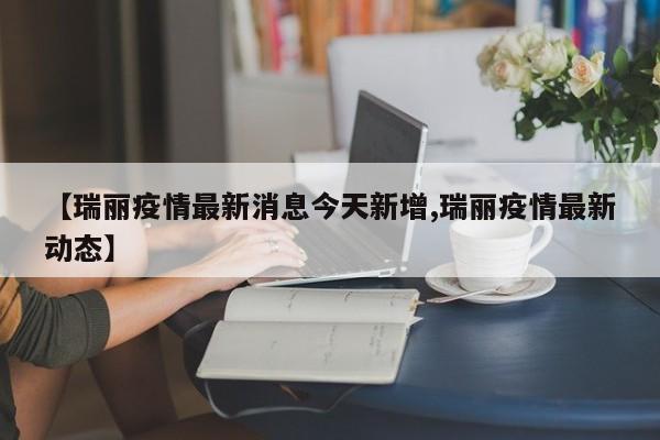 【瑞丽疫情最新消息今天新增,瑞丽疫情最新动态】