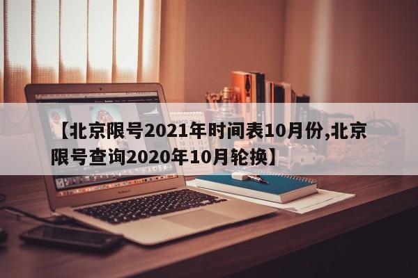 【北京限号2021年时间表10月份,北京限号查询2020年10月轮换】