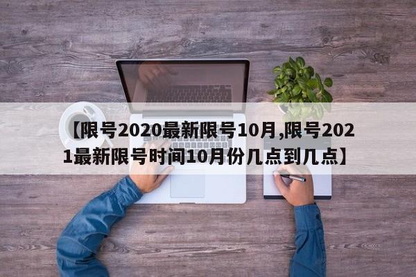 【限号2020最新限号10月,限号2021最新限号时间10月份几点到几点】