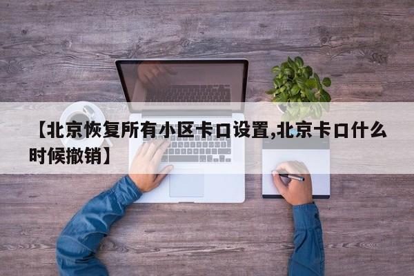 【北京恢复所有小区卡口设置,北京卡口什么时候撤销】