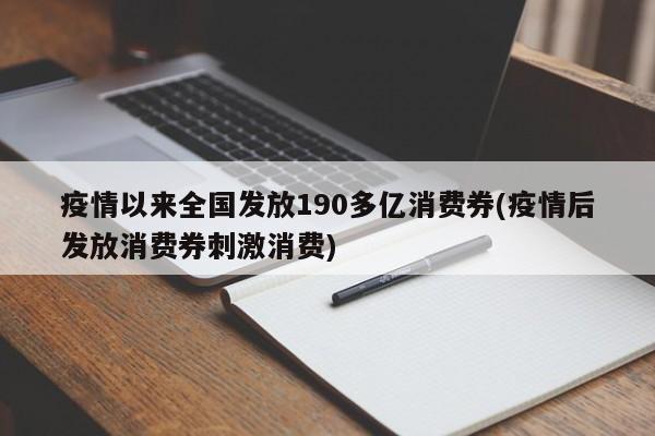 疫情以来全国发放190多亿消费券(疫情后发放消费券刺激消费)