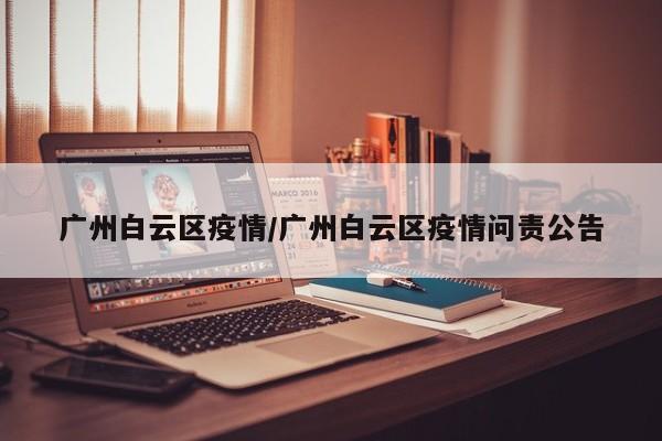 广州白云区疫情/广州白云区疫情问责公告