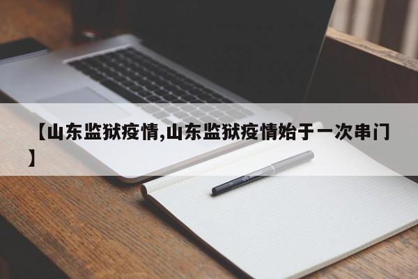 【山东监狱疫情,山东监狱疫情始于一次串门】