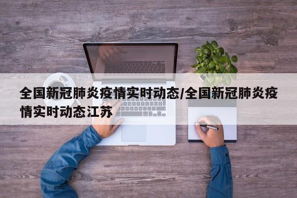 全国新冠肺炎疫情实时动态/全国新冠肺炎疫情实时动态江苏