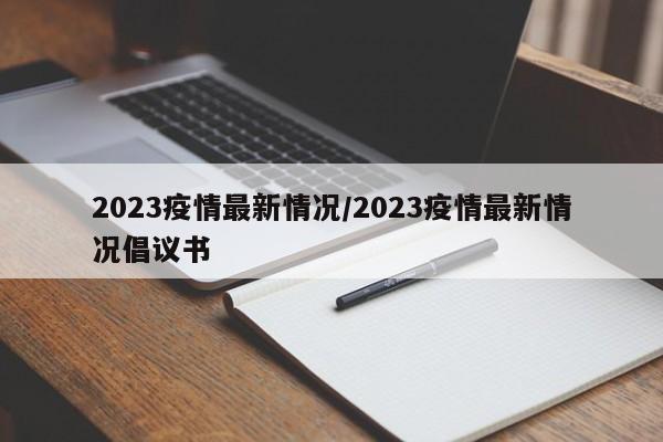 2023疫情最新情况/2023疫情最新情况倡议书