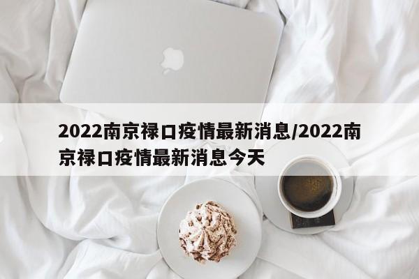 2022南京禄口疫情最新消息/2022南京禄口疫情最新消息今天