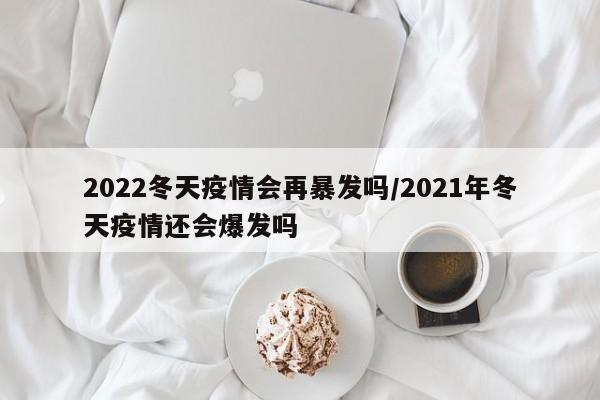 2022冬天疫情会再暴发吗/2021年冬天疫情还会爆发吗